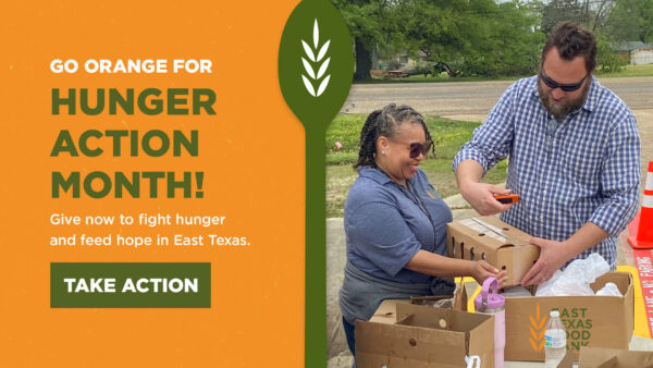 GO ORANGE FOR HUNGER ACTION MONTH! Give now to fight hunger and feed hope in East Texas.