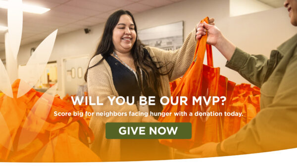 WILL YOU BE OUR MVP? Score big for neighbors facing hunger with a donation today.